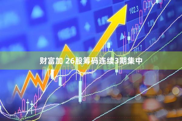 财富加 26股筹码连续3期集中