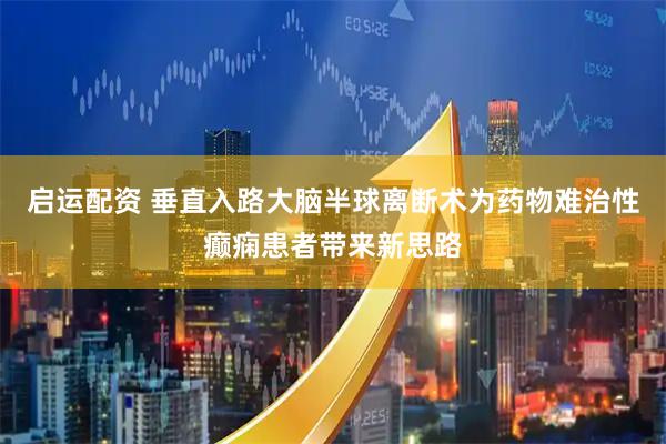 启运配资 垂直入路大脑半球离断术为药物难治性癫痫患者带来新思路