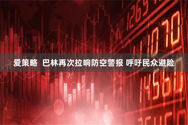 爱策略  巴林再次拉响防空警报 呼吁民众避险
