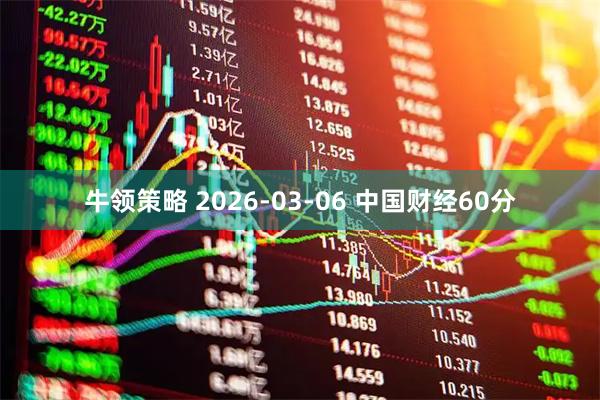 牛领策略 2026-03-06 中国财经60分