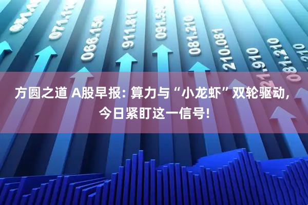 方圆之道 A股早报: 算力与“小龙虾”双轮驱动, 今日紧盯这一信号!