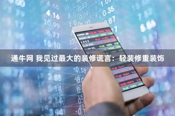 通牛网 我见过最大的装修谎言：轻装修重装饰