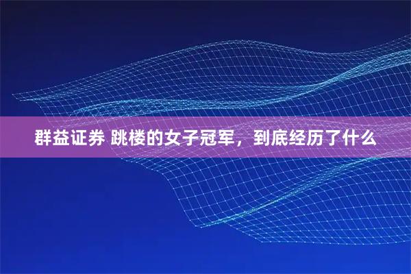 群益证券 跳楼的女子冠军，到底经历了什么