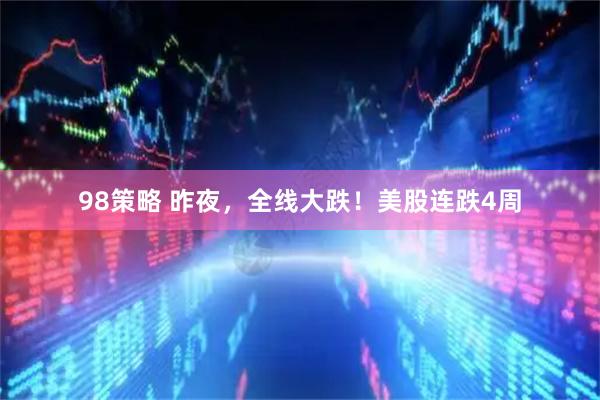 98策略 昨夜，全线大跌！美股连跌4周
