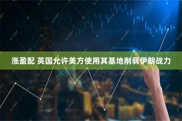 涨盈配 英国允许美方使用其基地削弱伊朗战力