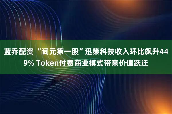 蓝乔配资 “词元第一股”迅策科技收入环比飙升449% Token付费商业模式带来价值跃迁