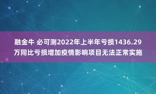 融金牛 必可测2022年上半年亏损1436.29万同比亏损增加疫情影响项目无法正常实施