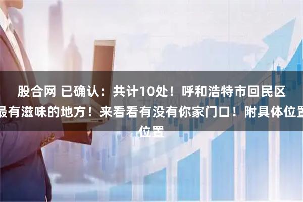 股合网 已确认:共计10处!呼和浩特市回民区最有滋味的地方!来看看有没有你家门口!附具体位置