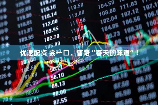 优速配资 尝一口，曹路“春天的味道”！