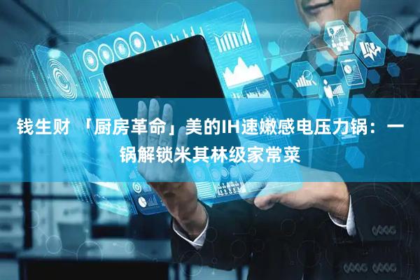 钱生财 「厨房革命」美的IH速嫩感电压力锅:一锅解锁米其林级家常菜