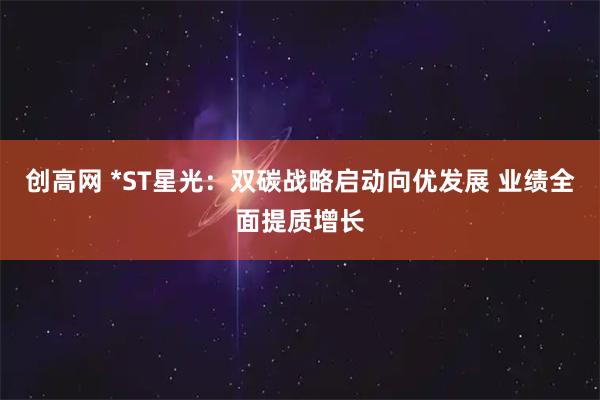 创高网 *ST星光：双碳战略启动向优发展 业绩全面提质增长