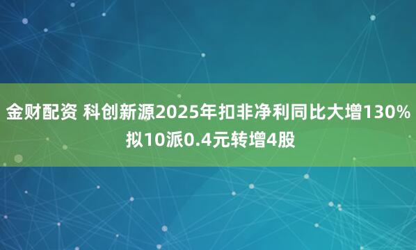 金财配资 科创新源2025年扣非净利同比大增130% 拟10派0.4元转增4股