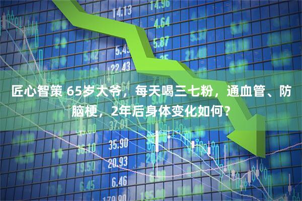 匠心智策 65岁大爷，每天喝三七粉，通血管、防脑梗，2年后身体变化如何？