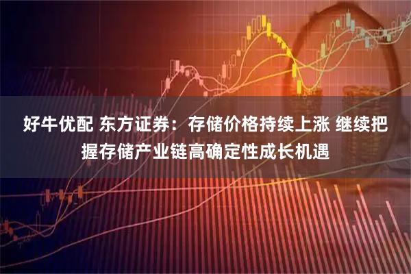 好牛优配 东方证券：存储价格持续上涨 继续把握存储产业链高确定性成长机遇