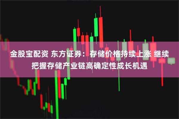 金股宝配资 东方证券：存储价格持续上涨 继续把握存储产业链高确定性成长机遇