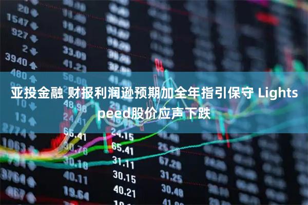 亚投金融 财报利润逊预期加全年指引保守 Lightspeed股价应声下跌