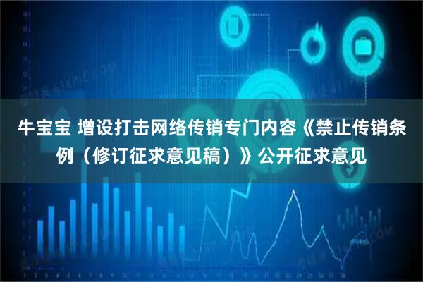 牛宝宝 增设打击网络传销专门内容《禁止传销条例（修订征求意见稿）》公开征求意见