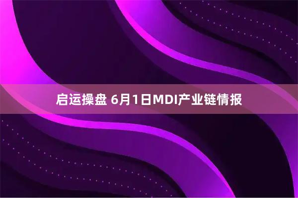 启运操盘 6月1日MDI产业链情报