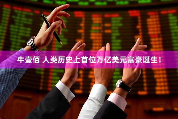 牛壹佰 人类历史上首位万亿美元富豪诞生！