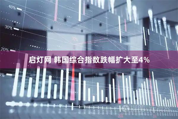 启灯网 韩国综合指数跌幅扩大至4%