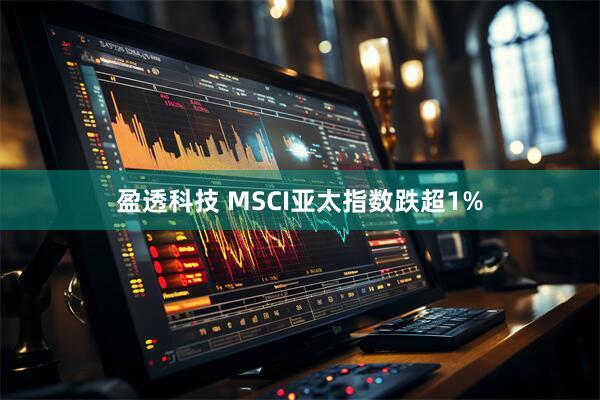 盈透科技 MSCI亚太指数跌超1%