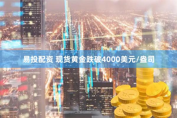 易投配资 现货黄金跌破4000美元/盎司