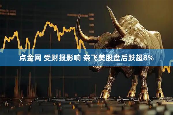 点金网 受财报影响 奈飞美股盘后跌超8%