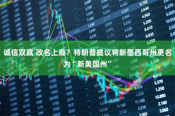 诚信双赢 改名上瘾?特朗普提议将新墨西哥州更名为“新美国州”